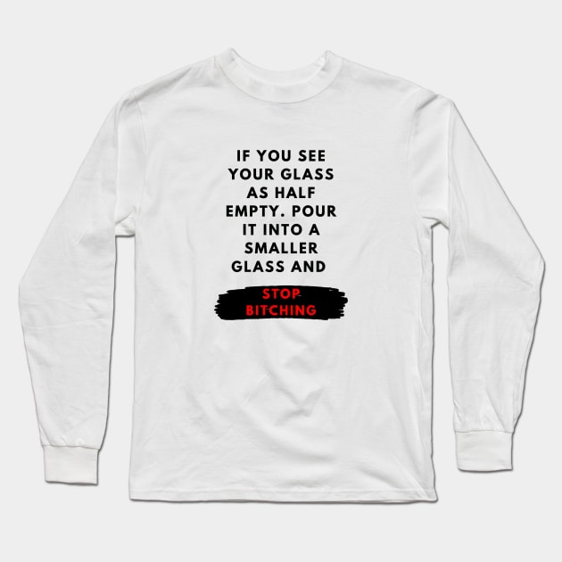 If you see your glass as half empty. Pour it into a smaller glass and stop bitching Long Sleeve T-Shirt by ArchiesFunShop